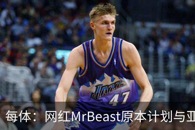 每体：网红MrBeast原本计划与亚马尔拍摄视频，但最终未能成行